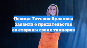 Певица Татьяна Буланова заявила о предательстве со стороны своих танцоров