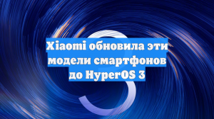 Xiaomi обновила эти модели смартфонов до HyperOS 3