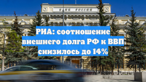 РИА: соотношение внешнего долга РФ к ВВП снизилось до 14%