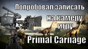 Попробовал записать на камеру игру Primal Carnage