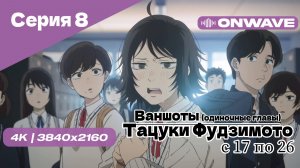 [4K] Тацуки Фудзимото: С семнадцати до двадцати шести - 8 Серия [OnWave]