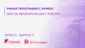 "Умная типография с Армекс" - шоу об автоматизации с Publish, сезон 2, выпуск 3