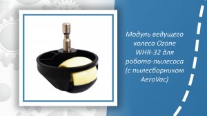 Модуль ведущего колеса Ozone WHR-32 для робота-пылесоса (с пылесборником AeroVac)