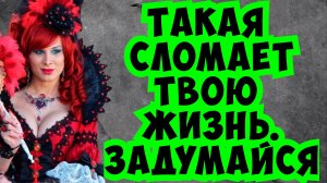 Бросай такую женщину, иначе будет поздно!...