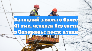 Балицкий заявил о более 41 тыс. человек без света в Запорожье после атаки