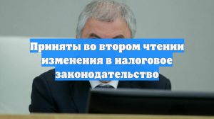 Приняты во втором чтении изменения в налоговое законодательство