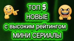 Топ5 Новые  с высоким рейтингом МИНИ СЕРИАЛЫ