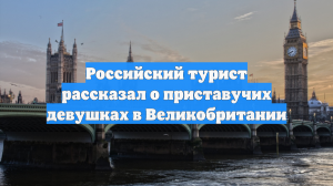 Российский турист рассказал о приставучих девушках в Великобритании