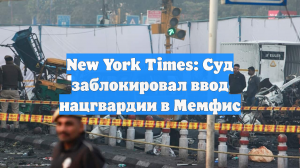 New York Times: Суд заблокировал ввод нацгвардии в Мемфис