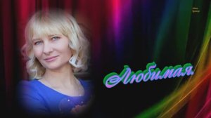 Любимая--Автор песни  Евгений Сибирцев-клипмейкер-Людмила Бурачевская-канал Музыка Любви и Надежды.