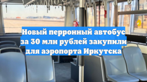 Новый перронный автобус за 30 млн рублей закупили для аэропорта Иркутска