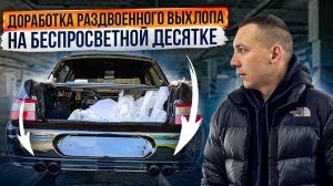 ДОРАБОТКА РАЗДВОЕННОГО ВЫХЛОПА НА БЕСПРОСВЕТНОЙ ДЕСЯТКЕ