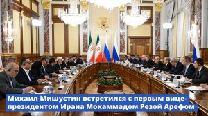 Михаил Мишустин встретился с первым вице-президентом Ирана Мохаммадом Резой Арефом