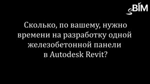 Сколько, по-вашему, нужно времени на разработку одной  железобетонной панели  в Autodesk Revit?