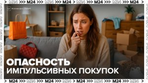 Врачи рассказали, чем опасны импульсивные покупки - Москва 24