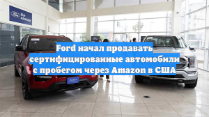 Ford начал продавать сертифицированные автомобили с пробегом через Amazon в США