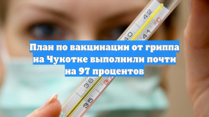 План по вакцинации от гриппа на Чукотке выполнили почти на 97 процентов