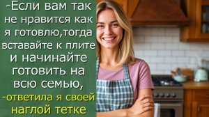 - Если вам так не нравится как я готовлю, тогда вставайте к плите и начинайте готовить на всю семью