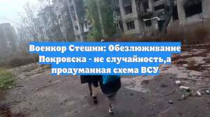 Военкор Стешин: Обезлюживание Покровска - не случайность,а продуманная схема ВСУ