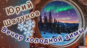 ЮРИЙ ШАТУНОВ. ВЕЧЕР ХОЛОДНОЙ ЗИМЫ