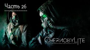 Чернобылит. Прохождение Chernobylite. Часть 26.