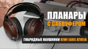 Планары с сабвуфером. Обзор гибридных наушников Kiwi Ears Atheia