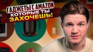 ГАДЖЕТЫ С AMAZON КОТОРЫЕ ТЫ ТОЧНО ЗАХОЧЕШЬ