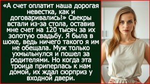 А счет оплатит наша дорогая невестка, как и договаривались! Свекры встали из-за стола.