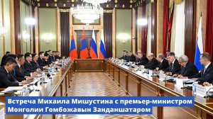 Встреча Михаила Мишустина с премьер-министром Монголии Гомбожавын Занданшатаром