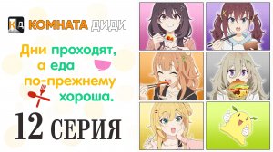 Дни проходят, а еда по-прежнему хороша / Hibi wa Sugiredo Meshi Umashi - 12 серия [КОМНАТА ДИДИ]
