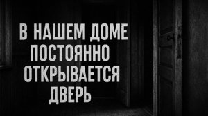 В нашем доме постоянно открывается дверь . Страшные. Мистические. Творческие истории.1108