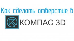 Как сделать ОТВЕРСТИЕ в КОМПАС 3D. УРОКИ КОМПАС от Конструктора