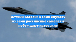 Летчик Богдан: В семи случаях из семи российские самолеты побеждают натовские