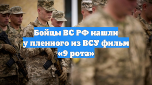 Бойцы ВС РФ нашли у пленного из ВСУ фильм «9 рота»