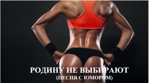 РОДИНУ НЕ ВЫБИРАЮТ (песня с юмором)