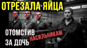 Она КАСТРИРОВАЛА Насильников дочери : Страшная МЕСТЬ матери-одиночки