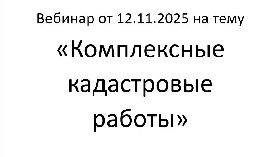 Вебинар от 12.11.2025 на тему Комплексные кадастровые работы