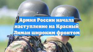 Армия России начала наступление на Красный Лиман широким фронтом