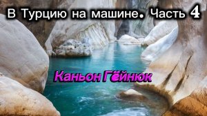 В Турцию на машине. Часть 4. Каньон Гёйнюк