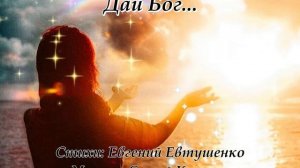 Дай Бог...(Слова Евгения Евтушенко)