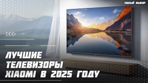 Топ-5 телевизоров Xiaomi в 2025 году — лучшие модели для игр, кино и дома