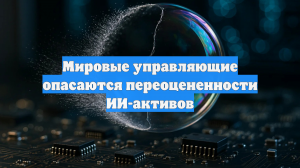 Мировые управляющие опасаются переоцененности ИИ-активов