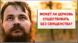 МОЖЕТ ЛИ ЦЕРКОВЬ СУЩЕСТВОВАТЬ БЕЗ СВЯЩЕНСТВА?