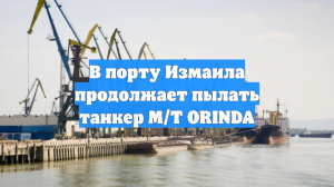 В порту Измаила продолжает пылать танкер M/T ORINDA