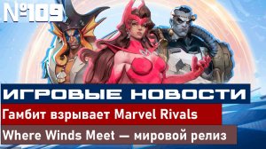 ИГРОВЫЕ НОВОСТИ №109. Гамбит взрывает Marvel Rivals, Where Winds Meet — мировой релиз.