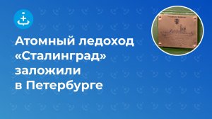 Атомный ледоход «Сталинград» заложили в Петербурге