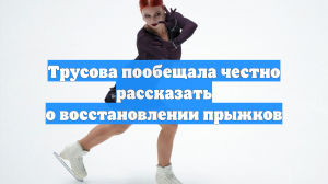 Трусова пообещала честно рассказать о восстановлении прыжков