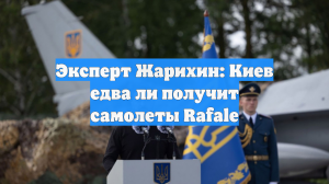 Эксперт Жарихин: Киев едва ли получит самолеты Rafale