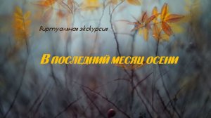 Виртуальная экскурсия «В последний месяц осени»