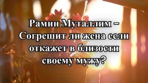 Рамин Муталлим - Согрешит ли жена если откажет в близости своему мужу?